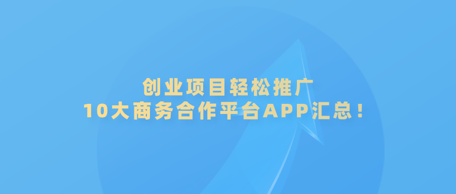 kaiyun官方下载，创业项目轻松推广！10大商务合作平台APP汇总！