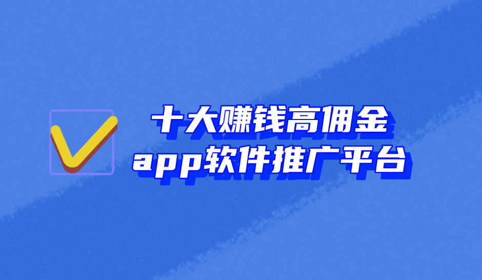 开云Kaiyun官方网站，2024年全网十大赚钱高佣金app软件推广平台渠道分享